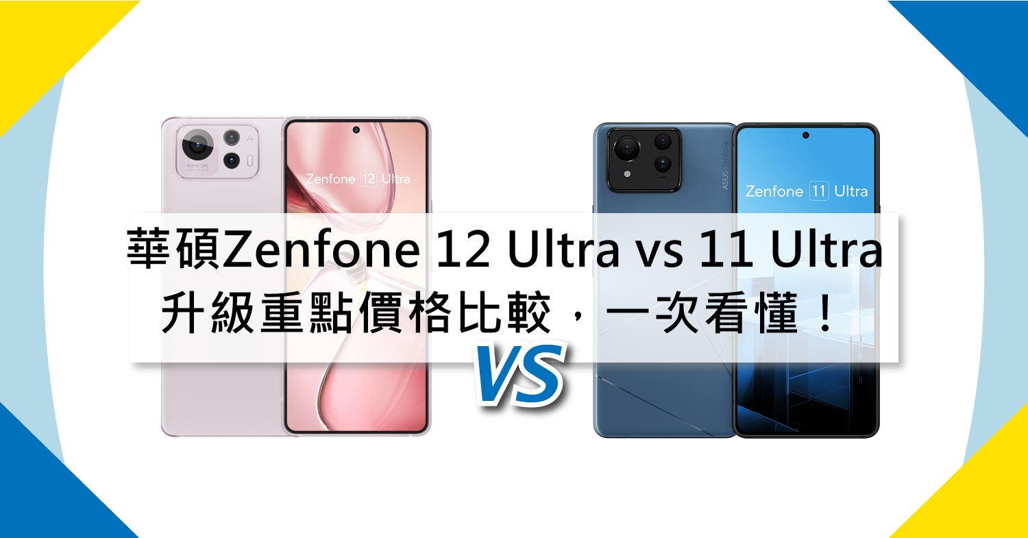 【機型比較】華碩Zenfone 12 Ultra vs 11 Ultra差異分析：升級重點/價格比較，一次看懂！