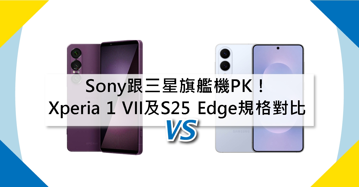 【機型比較】Sony跟三星旗艦機PK!Xperia 1 VII及S25 Edge規格功能對比!