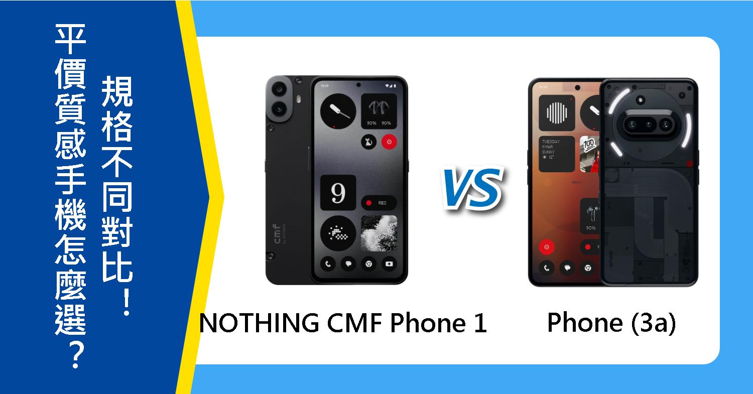 【機型比較】平價質感手機怎麼選?NOTHING CMF Phone 1和Phone (3a)規格不同對比!