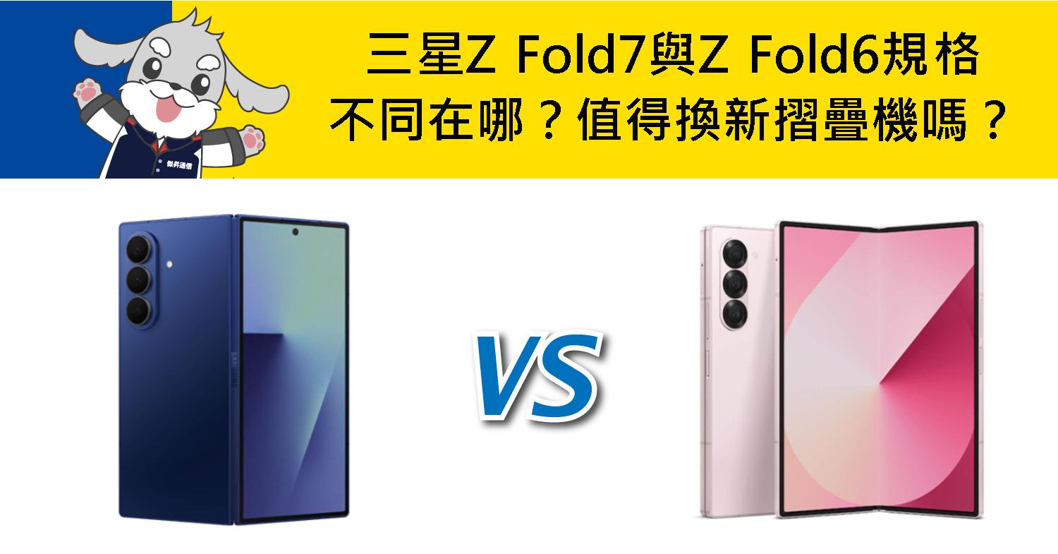 【機型比較】三星Z Fold7與Z Fold6規格不同在哪？值得換新摺疊機嗎？