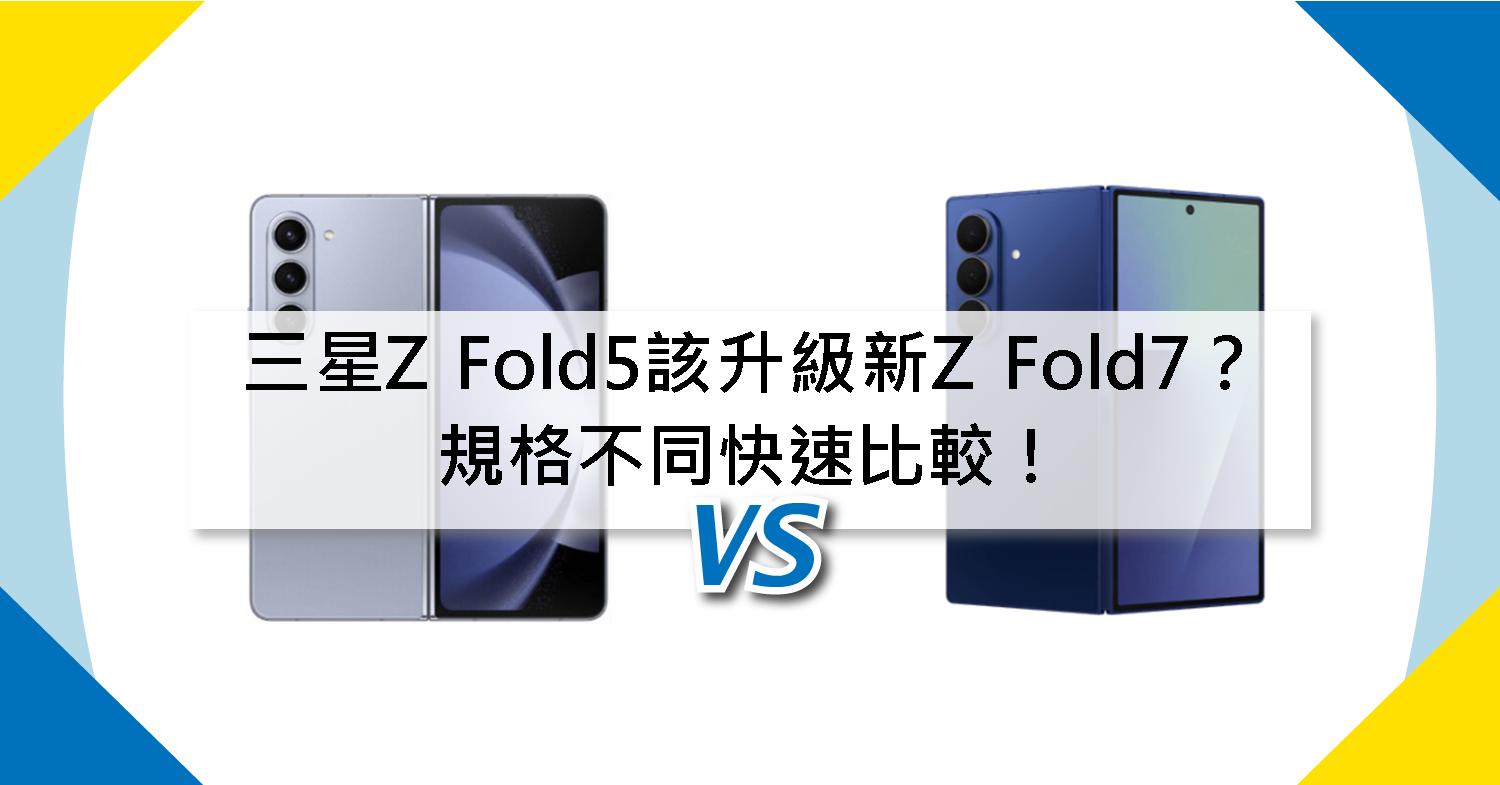 【機型比較】三星Z Fold5該升級新Z Fold7?規格不同快速比較!