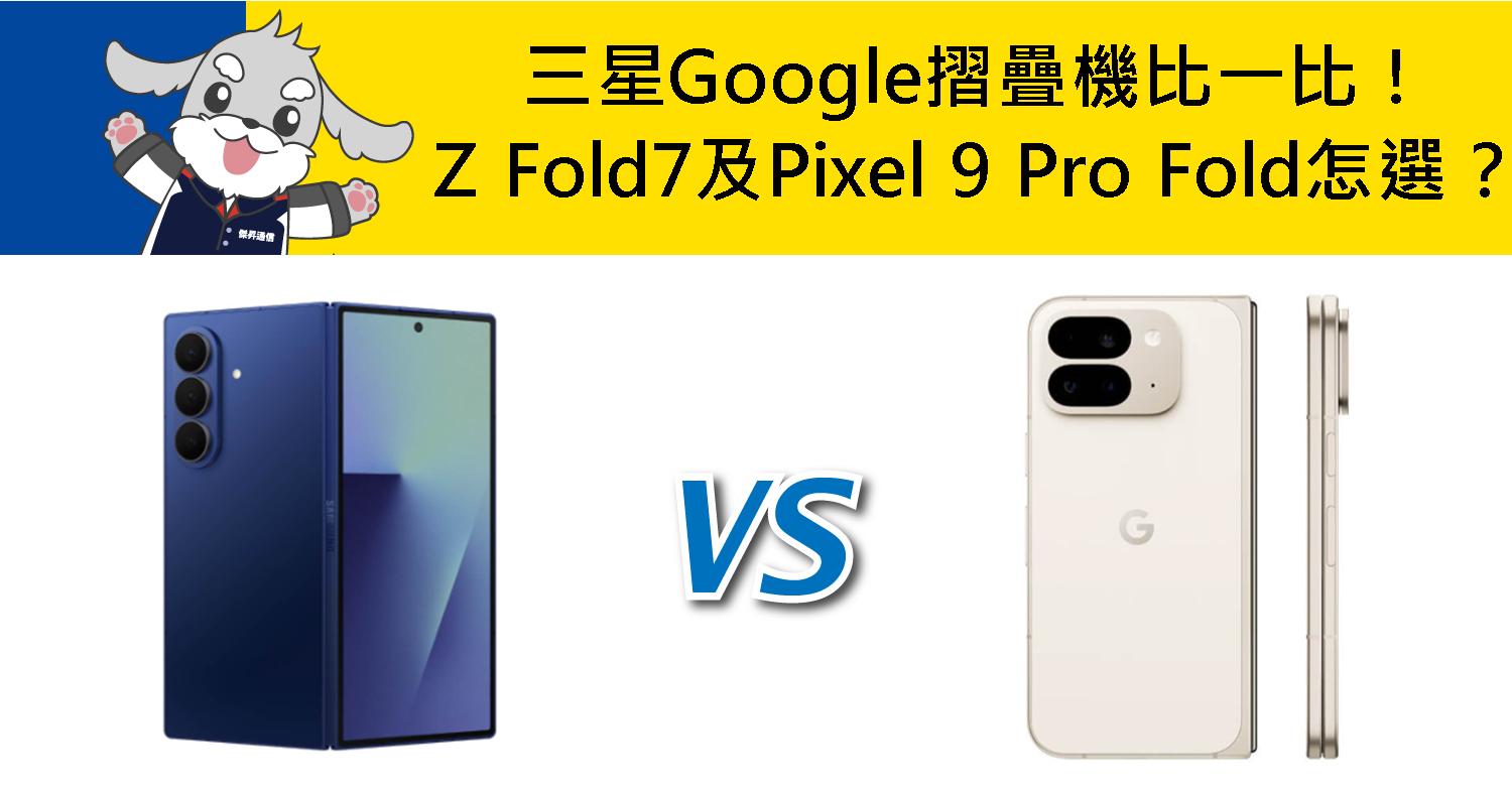 【機型比較】三星/Google摺疊機比一比！Z Fold7及Pixel 9 Pro Fold怎麼選？
