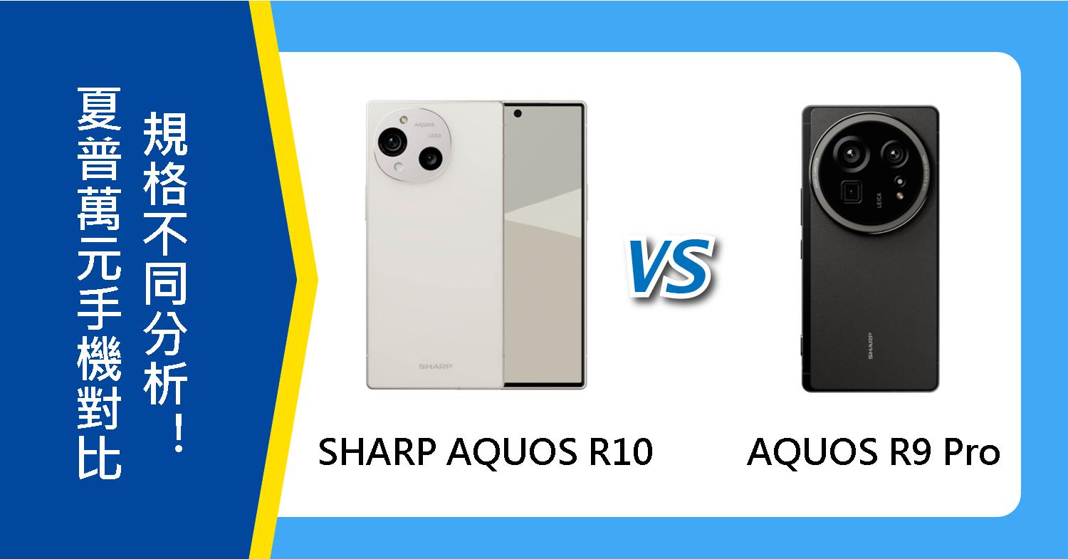 【機型比較】夏普萬元手機對比！SHARP AQUOS R10/R9 Pro規格不同分析！