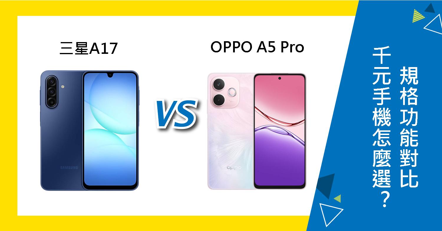 【機型比較】三星/OPPO千元手機怎麼選？A17與A5 Pro規格功能對比