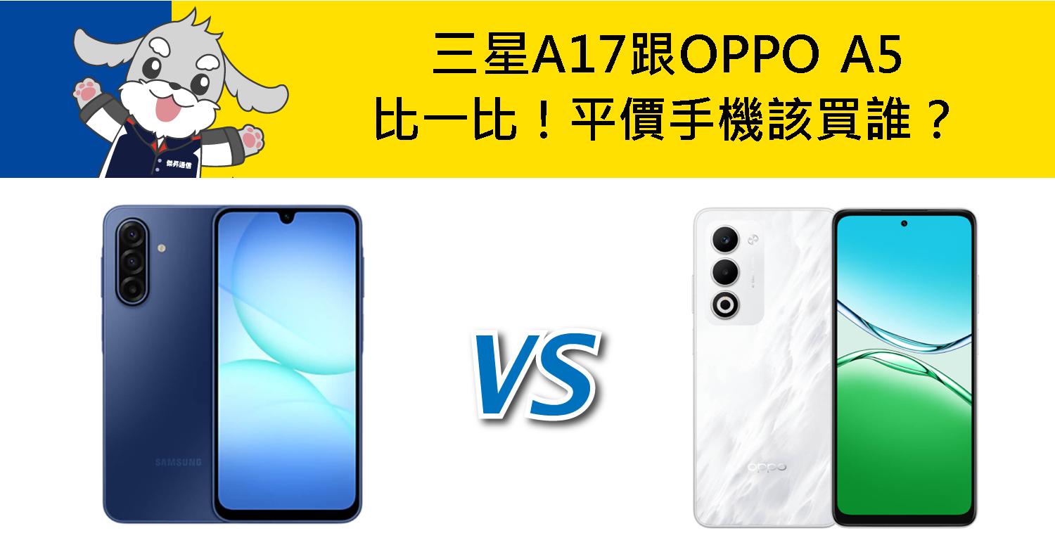 【機型比較】三星A17跟OPPO A5比一比！平價手機該買誰？