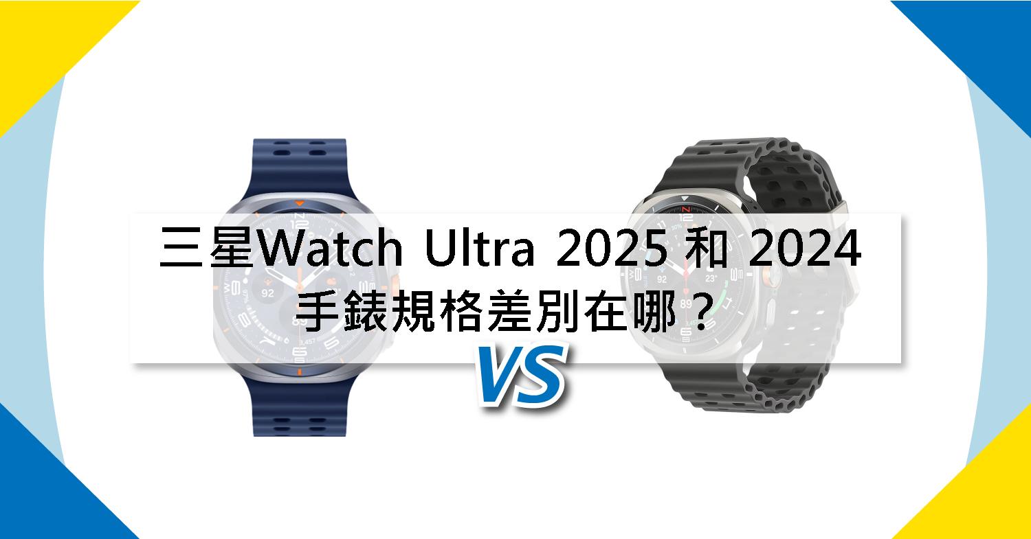 【機型比較】三星Watch Ultra 2025 和 2024年版 手錶規格差別在哪？