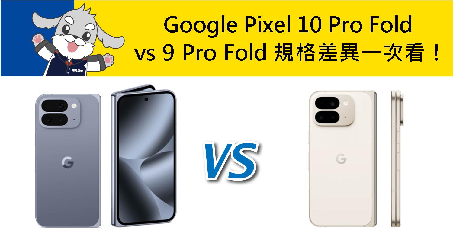 【機型比較】Google Pixel 10 Pro Fold vs 9 Pro Fold 摺疊機規格升級差異一次看！