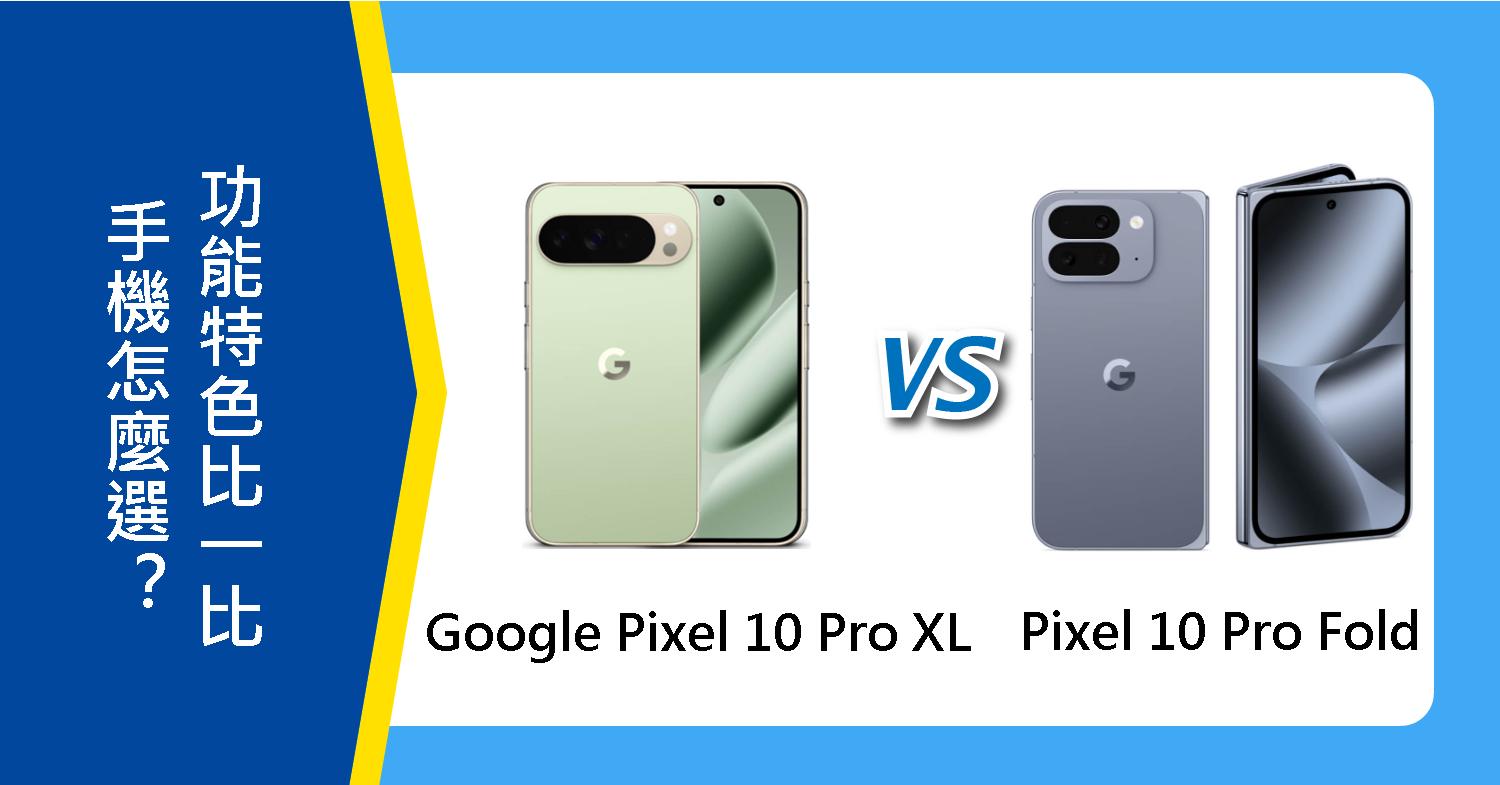 【機型比較】Google Pixel 10 Pro XL 和 10 Pro Fold 怎麼選?功能特色比一比