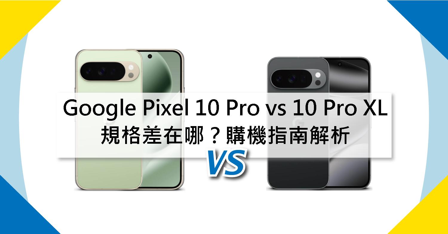【機型比較】Google Pixel 10 Pro vs 10 Pro XL 規格差在哪？購機指南解析