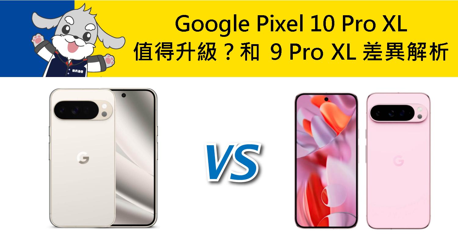 【機型比較】Google Pixel 10 Pro XL值得升級嗎?和 9 Pro XL 差異解析