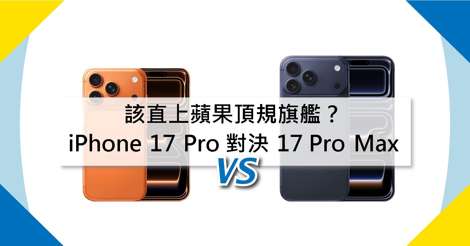 【機型比較】該直上蘋果頂規旗艦?iPhone 17 Pro 對決 17 Pro Max!規格功能價差多少?
