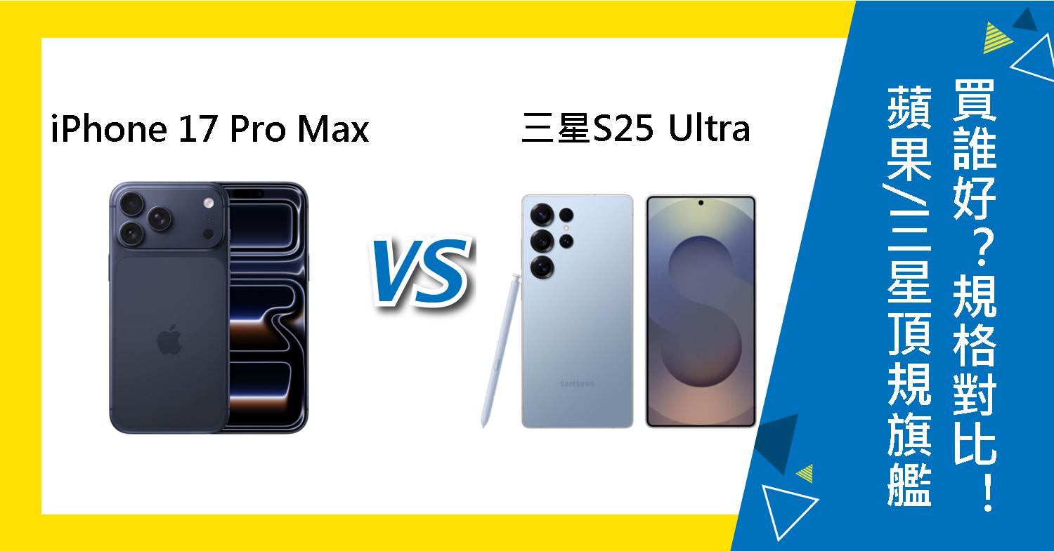 【機型比較】蘋果/三星頂規旗艦買誰好?iPhone 17 Pro Max跟S25 Ultra規格對比!