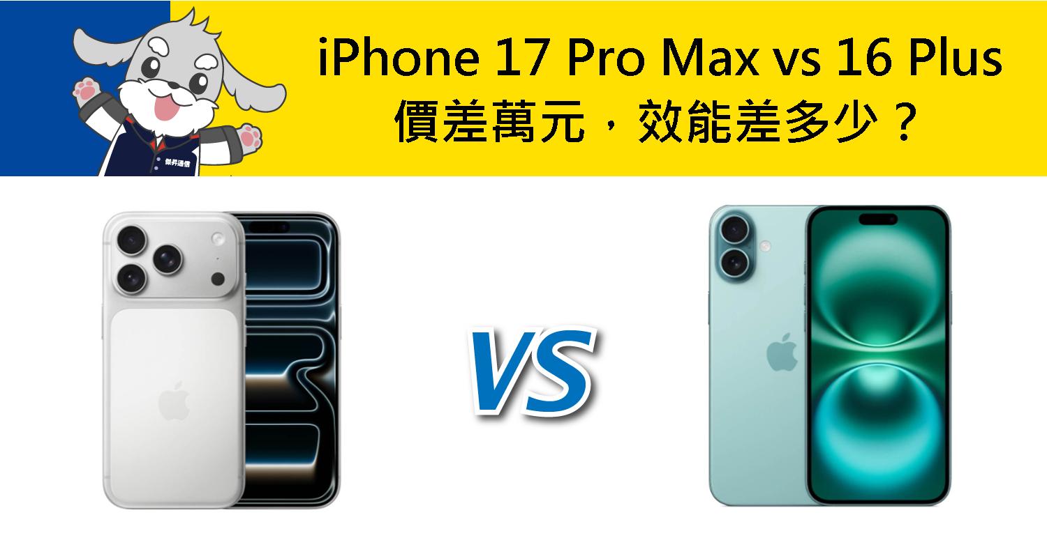 【機型比較】iPhone 17 Pro Max vs iPhone 16 Plus 價差萬元，效能差多少？