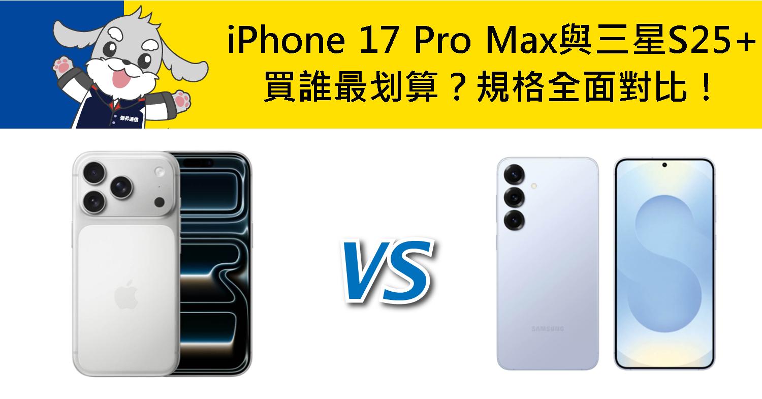 【機型比較】買誰最划算?iPhone 17 Pro Max與三星S25+規格全面對比!