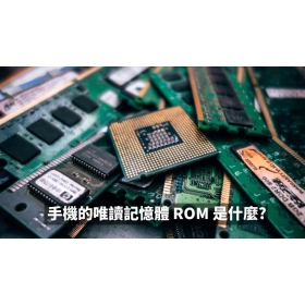 【手機專知】手機的ROM是什麼？RAM是什麼？