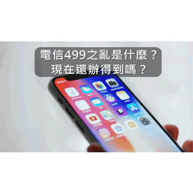 【購機技巧】什麼是電信499之亂？現在還能辦得到嗎？