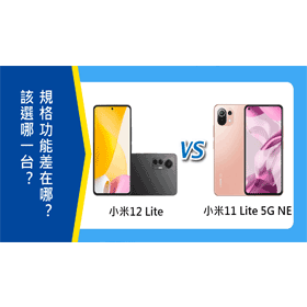 【機型比較】小米12 Lite與小米11 Lite 5G NE該選誰？規格功能差在哪？