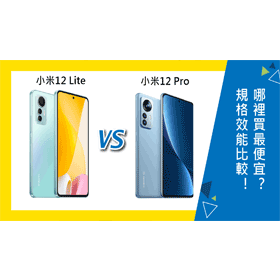 【機型比較】小米12 Lite跟小米12 Pro規格效能比較！哪裡買最便宜？