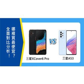 【機型比較】該買三星XCover6 Pro還是三星A53？全面對比分析！哪裡買最便宜？