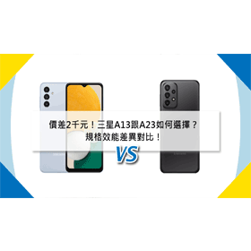 【機型比較】價差2千元！三星A13跟A23如何選擇？規格效能差異對比！