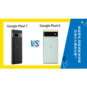【機型比較】前後代對比！Google Pixel 7和Pixel 6差在哪？重點規格/價錢差異看這篇！