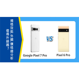 【機型比較】值得升級？Google Pixel 7 Pro跟6 Pro規格/效能/外觀/價格總分析