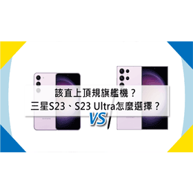 【機型比較】該直上頂規旗艦機？三星S23/S23 Ultra規格差多少？怎麼選擇？