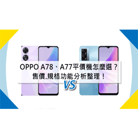 【機型比較】OPPO A78/A77平價手機怎麼選？售價.規格功能分析整理！