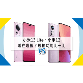 【機型比較】小米13 Lite跟小米12差在哪裡？價格/規格功能/顏色比一比！