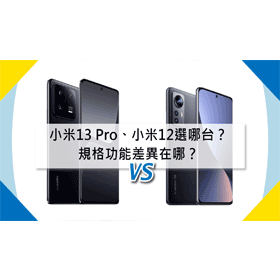 【機型比較】小米13 Pro/小米12選哪台比較好？規格功能差異在哪？