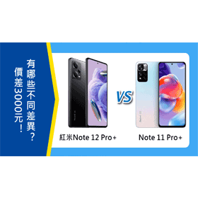 【機型比較】價差3000元！紅米Note 12 Pro+跟Note 11 Pro+有哪些不同差異？