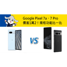 【機型比較】價差1萬2！Google Pixel 7a跟7 Pro旗艦機規格功能比一比！