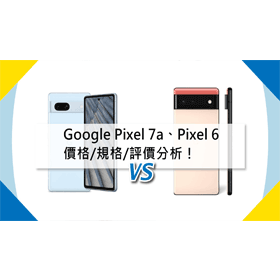 【機型比較】Google Pixel 7a及Pixel 6價格/規格/評價分析！