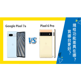 【機型比較】Google Pixel 7a/6 Pro買哪台更好？規格功能差異在哪？