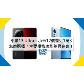 【機型比較】價差近1萬3！小米13 Ultra和小米12怎麼選擇？主要規格功能差異在這！