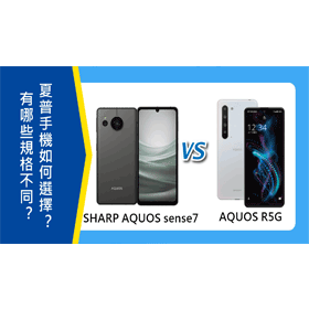 【機型比較】SHARP AQUOS sense7及AQUOS R5G有哪些規格不同？如何選擇？