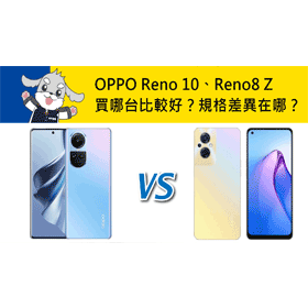 【機型比較】OPPO Reno10比Reno8 Z買哪台比較好？規格功能差異在哪？