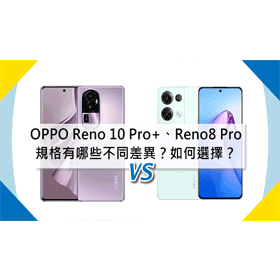 【機型比較】OPPO Reno10 Pro+/Reno8 Pro規格有哪些不同差異？如何選擇？