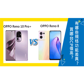 【機型比較】OPPO Reno10 Pro+與Reno 8買哪台CP值高？有哪些規格功能差異？