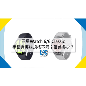 【機型比較】三星SAMSUNG Watch 6/6 Classic手錶有哪些規格不同？價差多少？