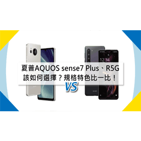 【機型比較】SHARP AQUOS sense7 Plus 跟 AQUOS R5G該如何選擇？規格特色比一比！