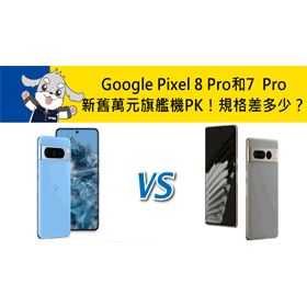 【機型比較】新舊萬元旗艦機PK！Google Pixel 8 Pro和Pixel 7  Pro規格效能差多少？