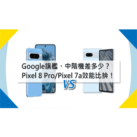 【機型比較】Google旗艦和中階機差多少？Pixel 8 Pro/Pixel 7a規格效能比拚！