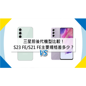 【機型比較】前後代機型比較！三星S23 FE/S21 FE價錢和主要規格差多少？