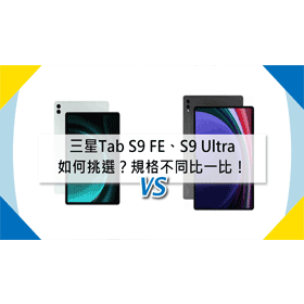 【機型比較】三星Tab S9 FE/S9 Ultra如何挑選？規格不同比一比！