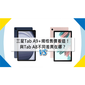 【機型比較】三星Tab A9+規格/售價看這！與Tab A8不同差異在哪？