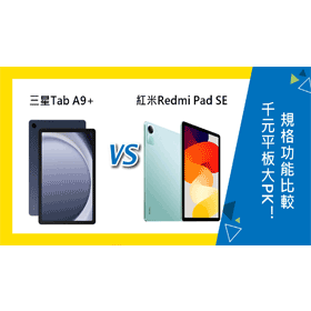 【機型比較】千元平板大PK！三星Tab A9+和紅米Redmi Pad SE規格功能比較！