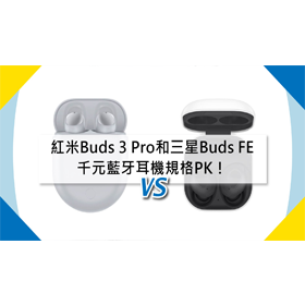 【機型比較】紅米Redmi Buds 3 Pro和三星Buds FE 千元藍牙耳機規格PK！