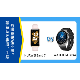 【機型比較】HUAWEI Band 7運動手環和WATCH GT 3 Pro手錶 有哪些規格不同差異？