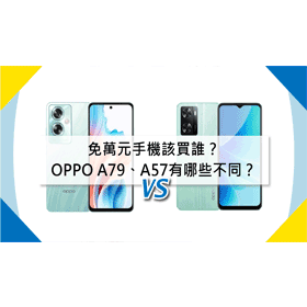 【機型比較】免萬元手機該買誰？OPPO A79/A57有哪些不同？